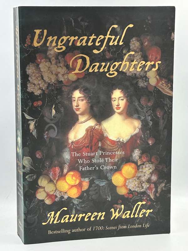 Ungrateful Daughters: The Stuart Princesses Who Stole Their Father's Crown ~ Maureen Waller