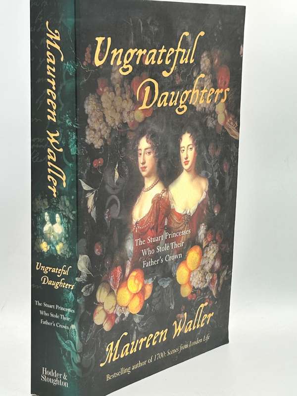 Ungrateful Daughters: The Stuart Princesses Who Stole Their Father's Crown ~ Maureen Waller