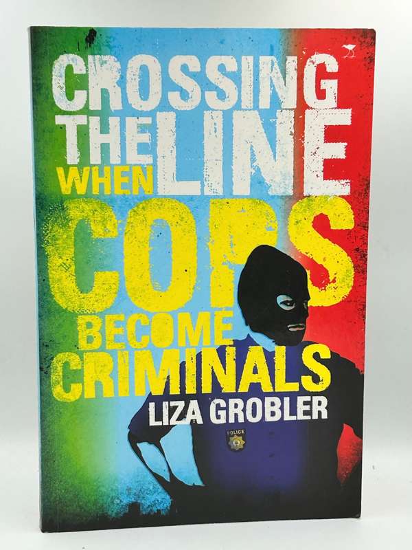 Crossing the Line - When Cops Become Criminals ~ Liza Grobler
