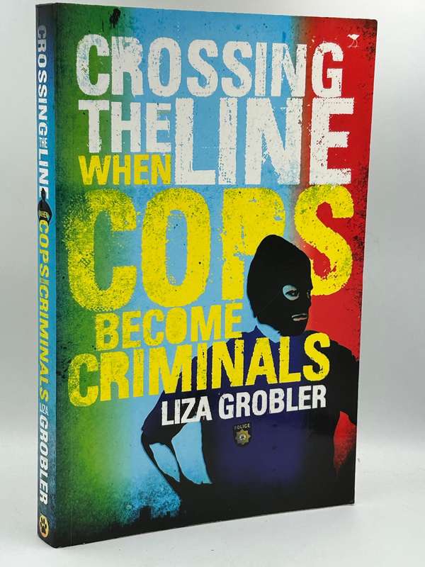 Crossing the Line - When Cops Become Criminals ~ Liza Grobler