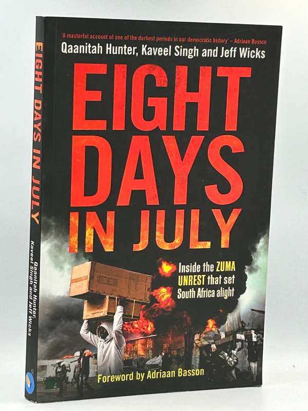 Eight Days in July Inside the Zuma unrest ...  Qaanitah Hunter, Kaveel Singh & Jeff Wicks