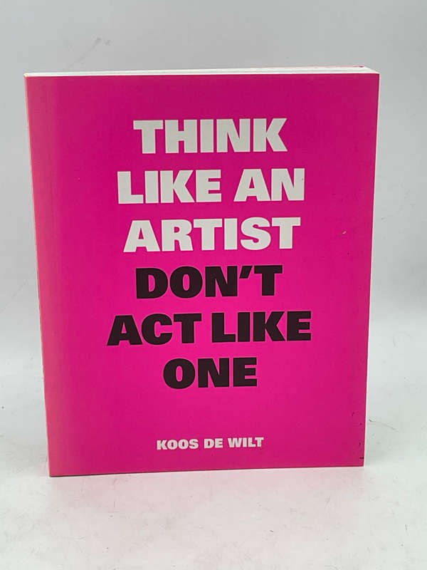 Think Like an Artist, Don't Act Like One by Koos de Wilt