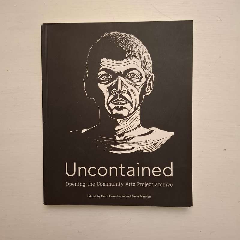 Uncontained: Opening the Community Arts Project Archive  Edited by Heidi Grunebaum and Emile Maurice