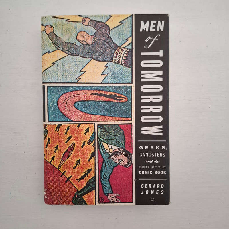 Men of Tomorrow: Geeks, Gangsters, and the Birth of the Comic Book (Gerard Jones)