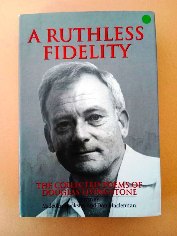 A Ruthless Fidelity - The Collected Poems of Douglas Livingstone