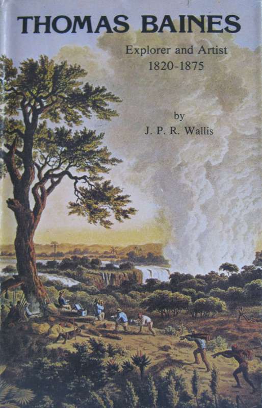Thomas Baines Explorer and Artist 1820 - 1875 J P R Wallis