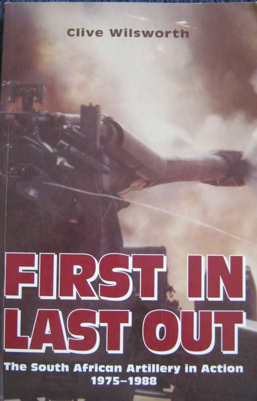 First In Last Out The South African Artillery in Action 1975-1988 Clive Wilsworth