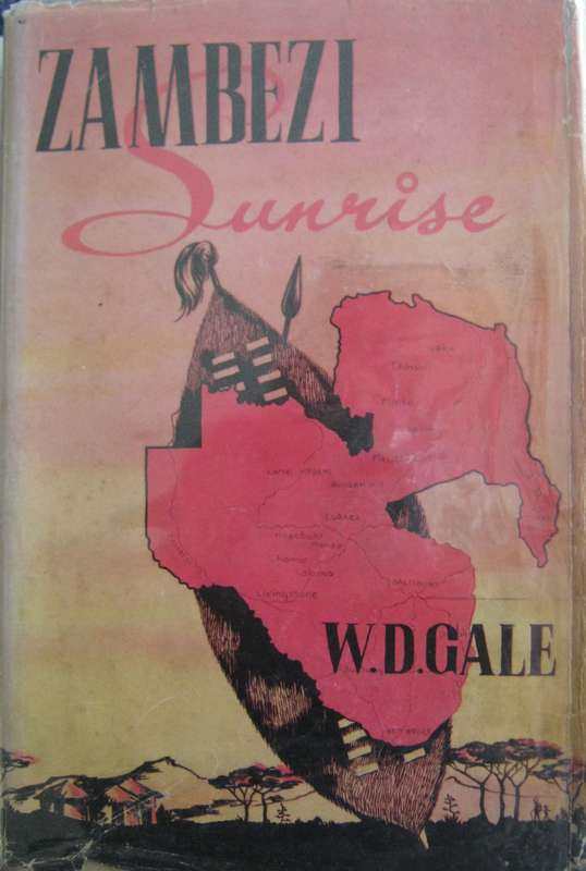 Zambezi Sunrise How Civilisation Came to Rhodesia & Nyasaland W D Gale