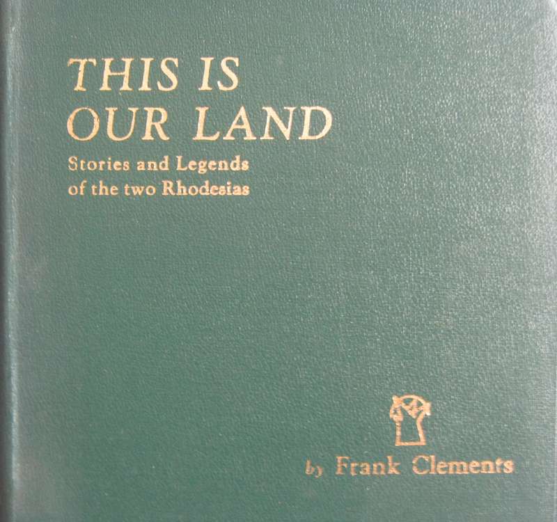 This Is Our Land Stories and Legends of the Two Rhodesias Frank Clements