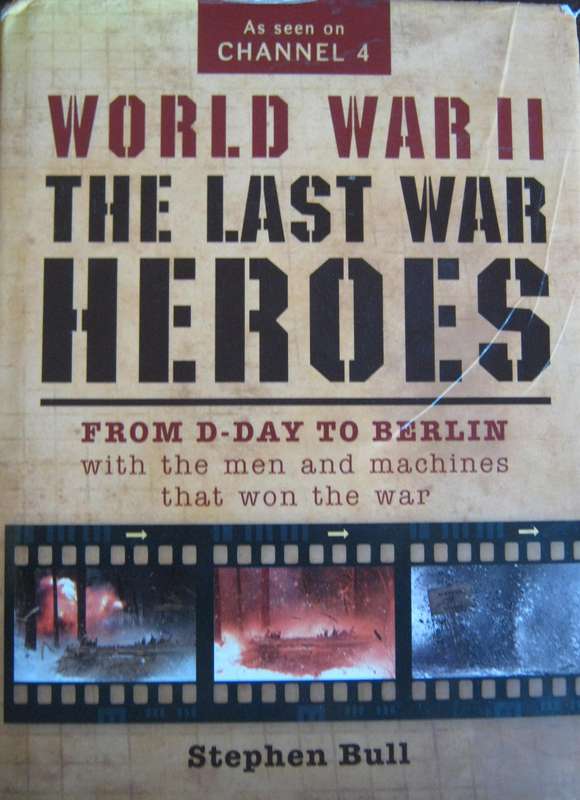 World War II The Last War Heroes From D-Day to Berlin with Men and Machines That Won The War