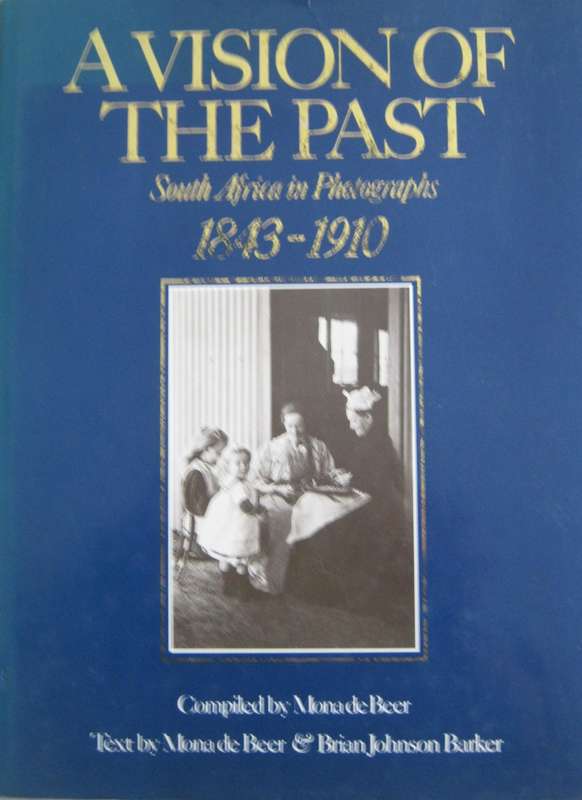 A Vision of the Past South Africa in Photographs 1843-1910 Mona De Beer