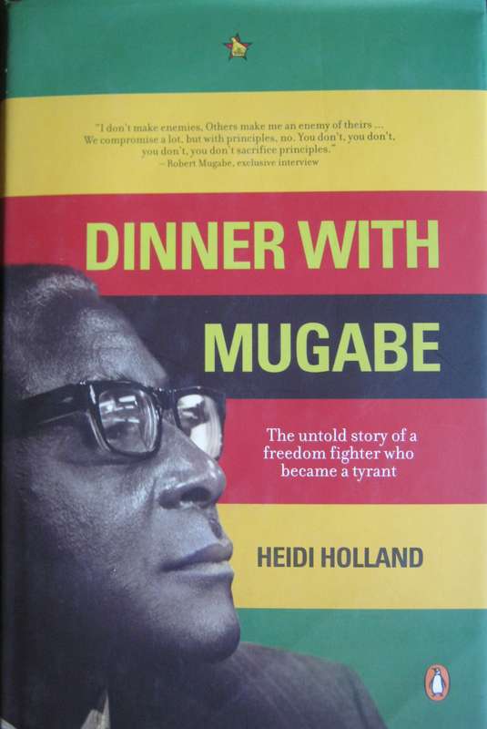 Dinner with Mugabe The Untold Story of a Freedom Fighter who became a Tyrant Heidi Holland
