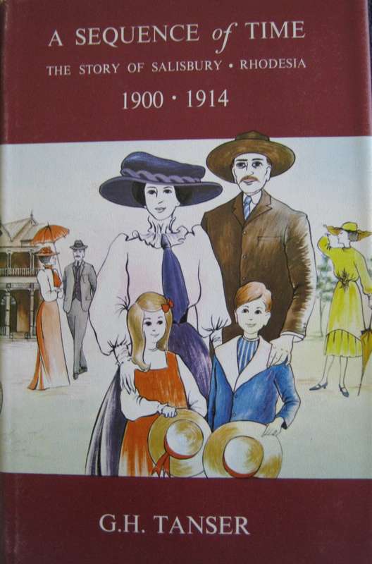 A Sequence of Time The Story of Salisbury, Rhodesia 1900-1914 G H Tanser
