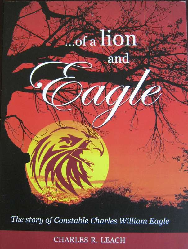 Of a Lion and Eagle The S/tory of Constable Charles William Eagle Charles R Leach