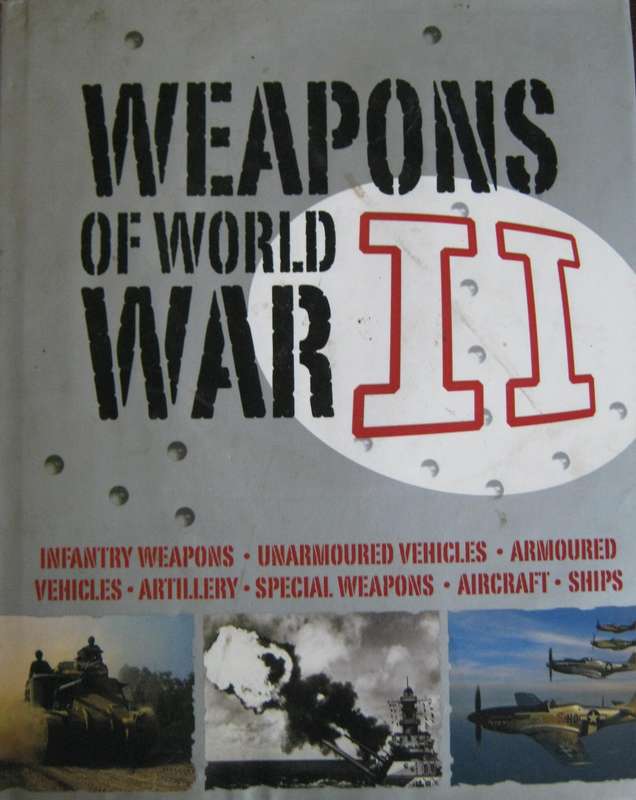 Weapons of World War II. Infantry Weapons, Unarmoured Vehicles, Armoured Vehicles, Artillery etc.