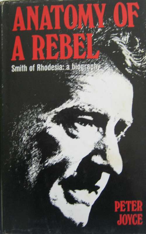 Anatomy of a Rebel Smith of Rhodesia: a biography Peter Joyce