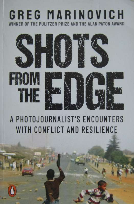 Shots From the Edge A Photojournalists Encounters with Conflict and Resilience Greg Marinovich