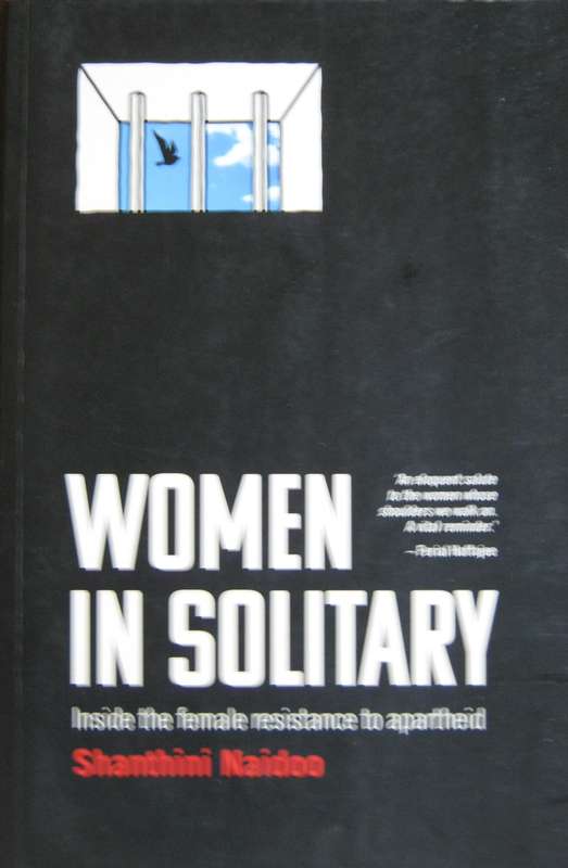 Women in Solitary Inside the Female Resistance to Apartheid Shanthini Naidoo