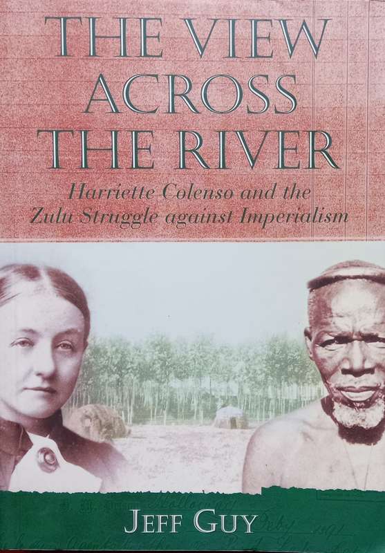 Jeff Guy, The View Across the River: Harriette Colenso and the Zulu Struggle against Imperialism