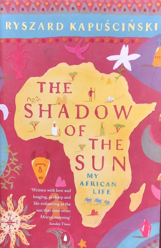 Ryszard Kapuscinski, The Shadow of the Sun: My African Life