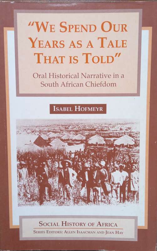 Isabel Hofmeyr, We Spend our Years as a Tale that is Told: Oral Historical Narrative in SA Chiefdom