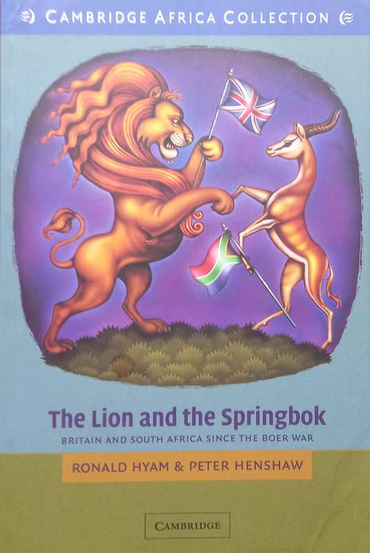 Ronald Hyam & Peter Henshaw, The Lion and the Springbok: Britain and South Africa since the Boer War