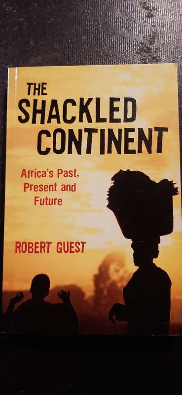 The Shackled Continent - Africa's Past, Present and Future by Robert Guest