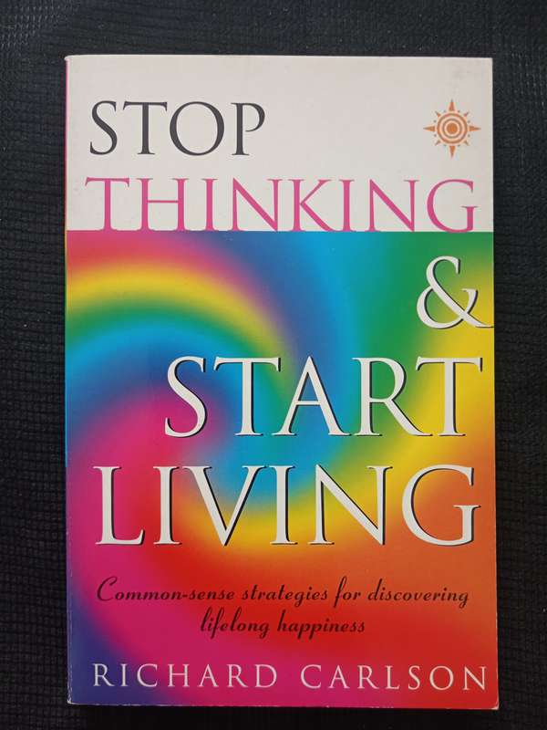 Stop Thinking & Start Living by Richard Carlson