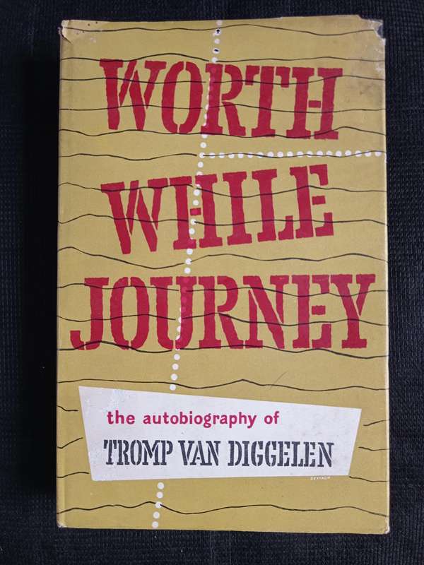 Worth While Journey The Autobiography of Tromp van Diggelen with a Foreword by Grantly Dick Read