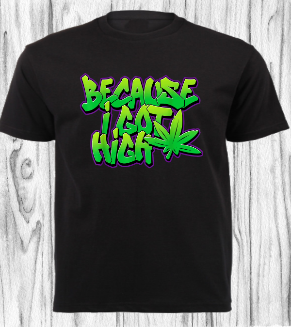 CANNABIS SHIRT_BECAUSE I GOT HIGH..