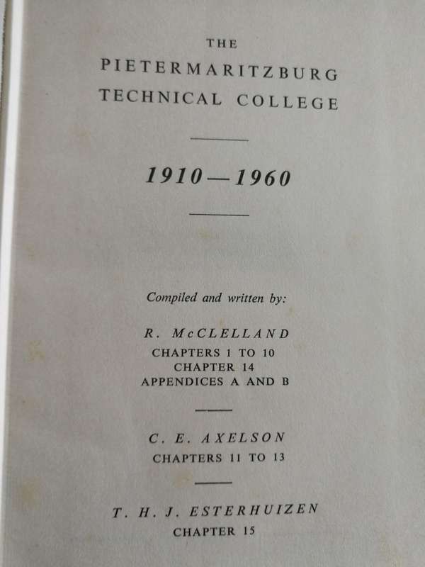 THE PIETERMARITZBURG TECHNICAL COLLEGE 1910 - 1960 R McCLELLAND  C E AXELSON T H J ESTERHUIZEN