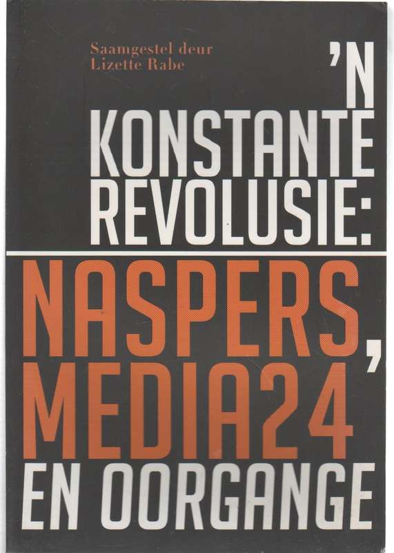 'N KONSTANTE REVOLUSIE  NASPERS MEDIA24 EN OORGANGE - LIZETTE RABE (1 STE UITG 2015)