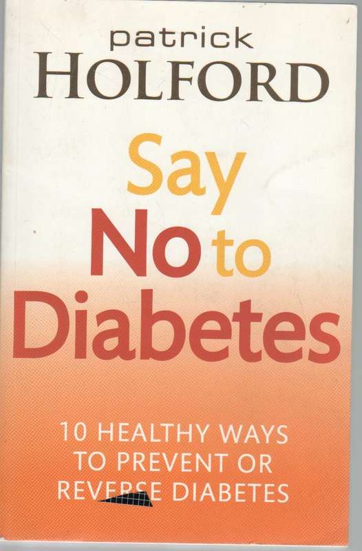 SAY NO TO DIABETES, 10 HEALTHY WAYS TO PREVENT OR REVERSE DIABETES- PATRICK HOLFORD (2011)
