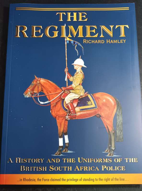 The Regiment: A History and the Uniforms of the British South Africa Police