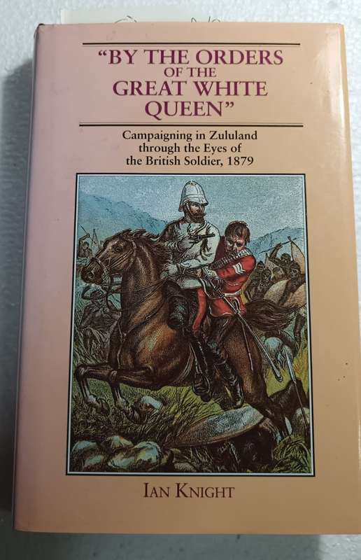 Signed by Author - By The Orders Of The Great White Queen: An Anthology of Campaigning in Zululand,
