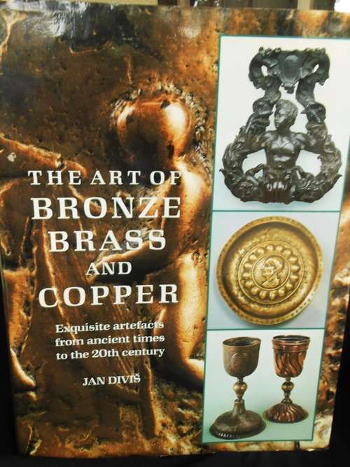 The Art of Bronze, Brass and Copper, Exquisite artifacts from ancient times to 20th century,J Divis