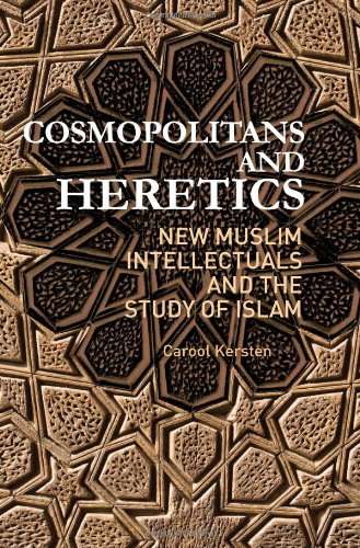 Cosmopolitans and Heretics: New Muslim Intellectuals and the Study of Islam by Carool Kersten
