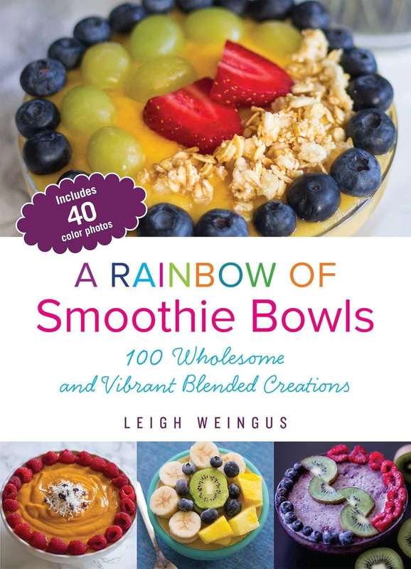 A Rainbow of Smoothie Bowls: 75 Wholesome and Vibrant Blended Creations by Leigh Weingus