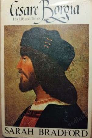 Cesare Borgia: His Life and Times by Sarah Bradford