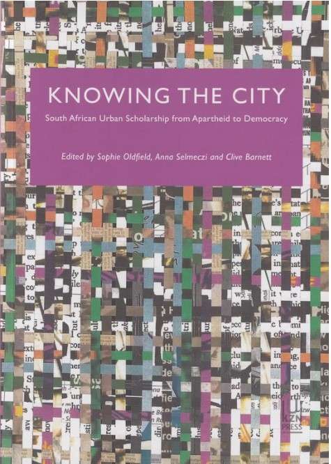 KNOWING THE CITY: South African urban scholarship from apartheid to democracy by Oldfield (S.)