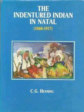The Indentured Indian in Natal 1860 - 1917 by C. G. Henning