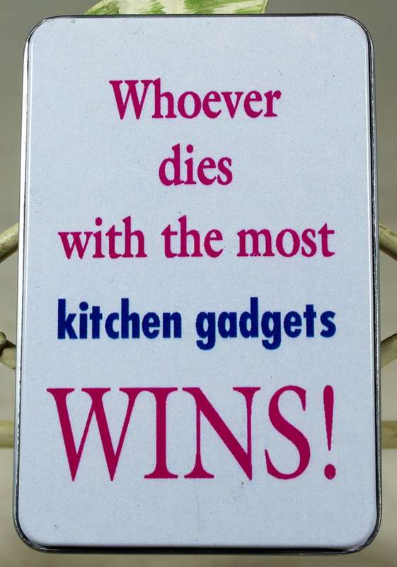 Fridge Magnet - Whoever dies with the most kitchen gadgets Wins!