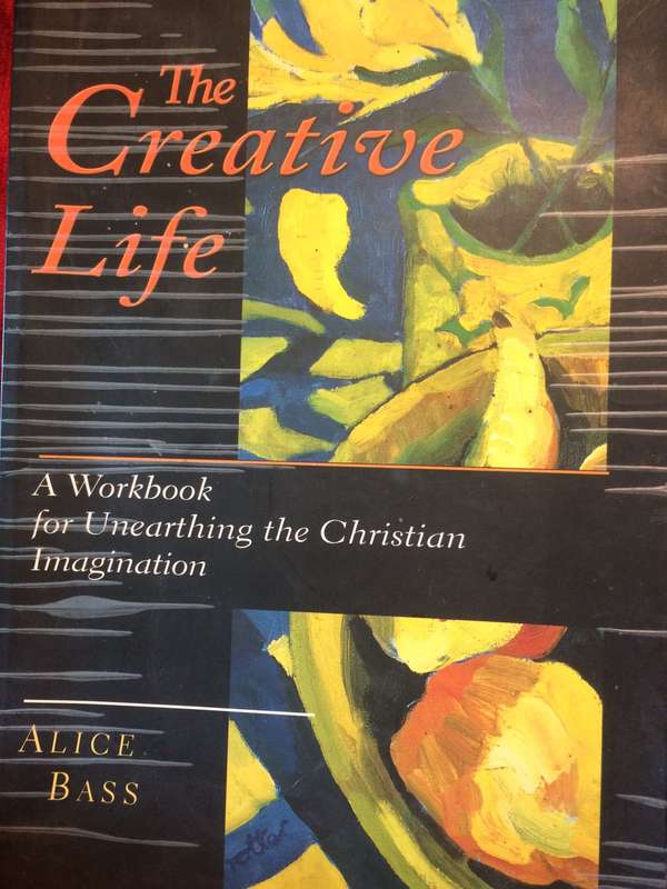 The Creative Life: A Workbook for Unearthing the Christian Imagination - Alice Bass