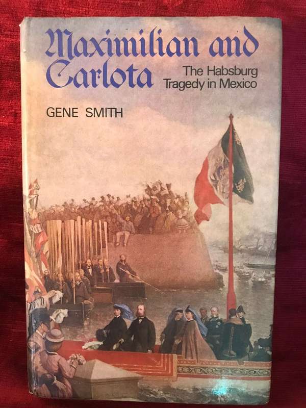 Maximilian and Carlota : The Habsburg Tragedy in Mexico - Gene Smith (1974 1st Edition Hardcover)