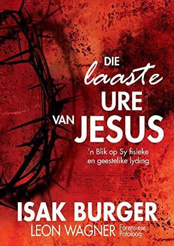 Die laaste ure van Jesus - 'n Blik op sy fisieke en geestelike leiding