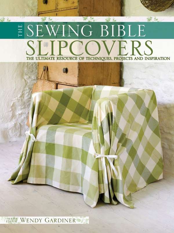 Slip Covers: The Ultimate Resource of Techniques, Projects and Inspirations (Sewing Bible)