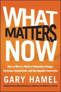 What Matters Now: How to Win in a World of Relentless Change, Ferocious Competition, and Unstoppable