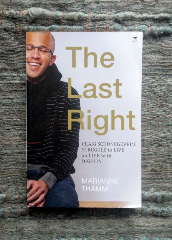 The Last Right - Craig Schonegevel's Struggle to Live and Die with Dignity by Marianne Thamm