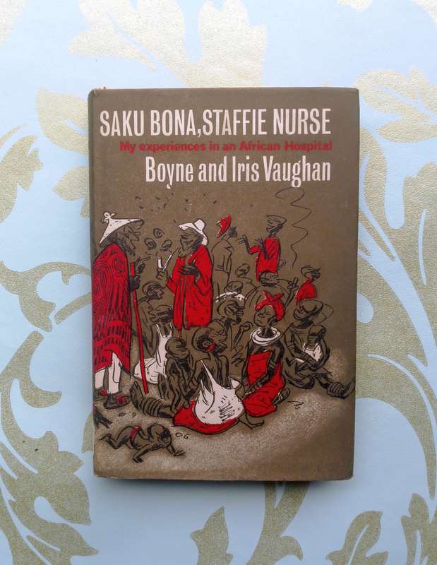 Saku Bona, Staffie Nurse - My Experiences in an African Hospital by Boyne and Iris Vaughan