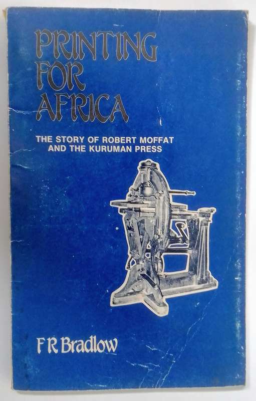 Printing for Africa - The Story of Robert Moffat and the Kuruman Press by FR Bradlow